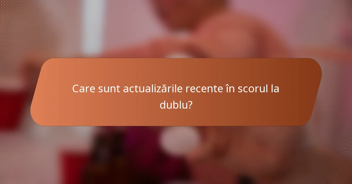 Care sunt actualizările recente în scorul la dublu?