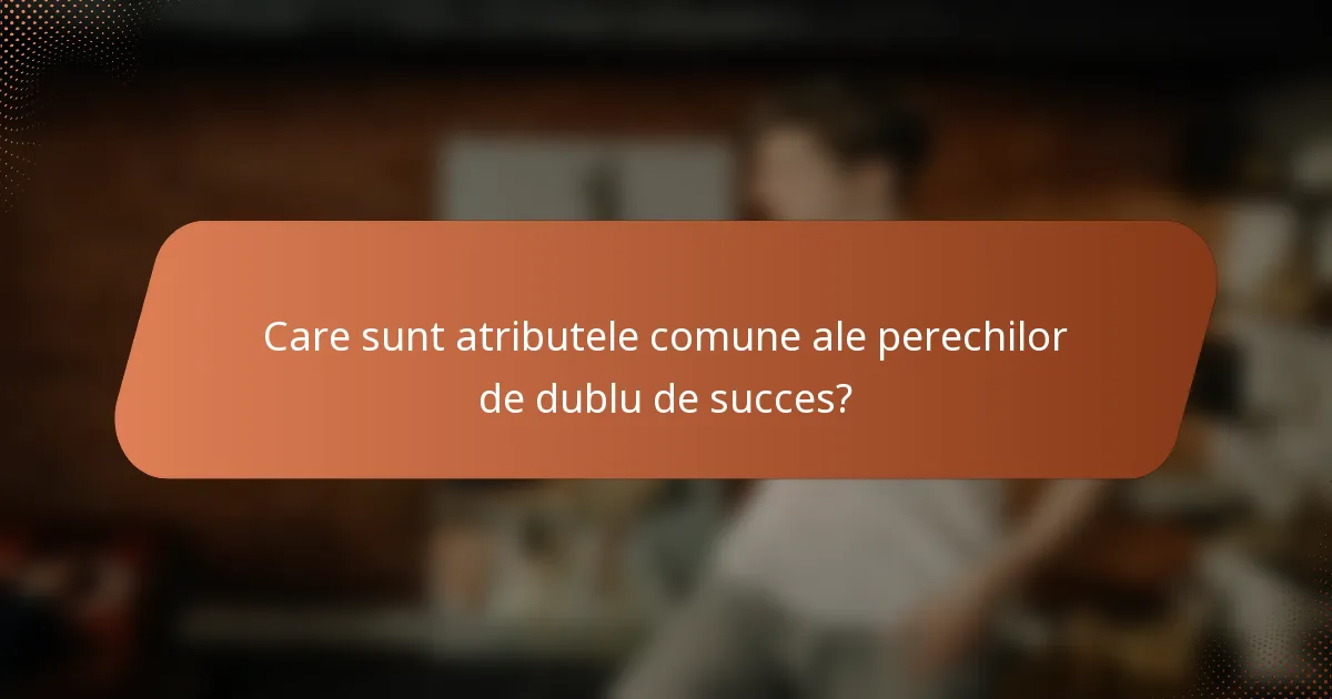 Care sunt atributele comune ale perechilor de dublu de succes?
