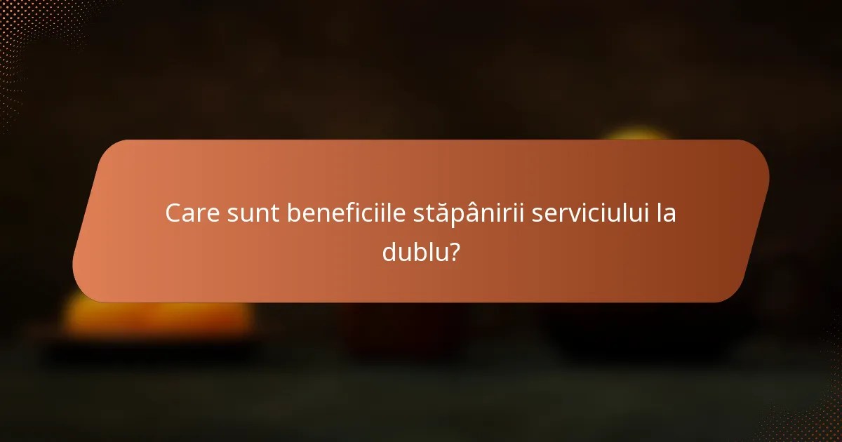Care sunt beneficiile stăpânirii serviciului la dublu?