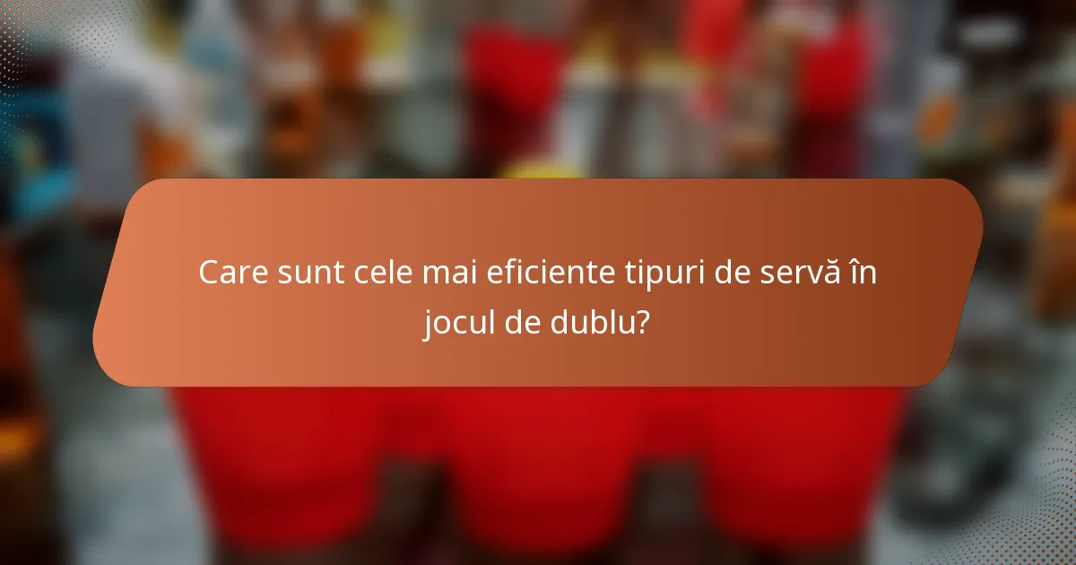 Care sunt cele mai eficiente tipuri de servă în jocul de dublu?
