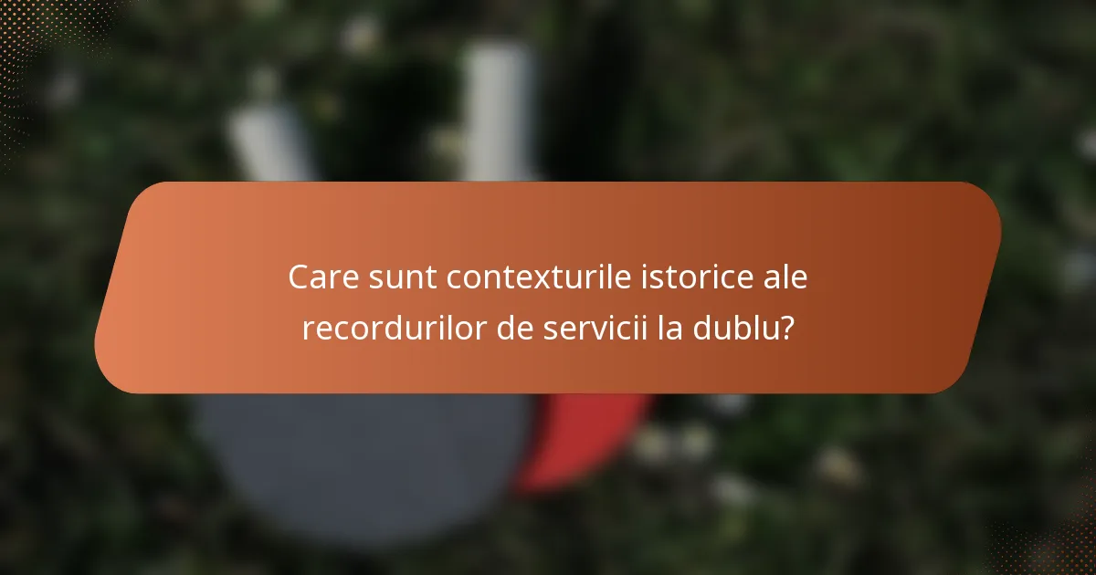 Care sunt contexturile istorice ale recordurilor de servicii la dublu?