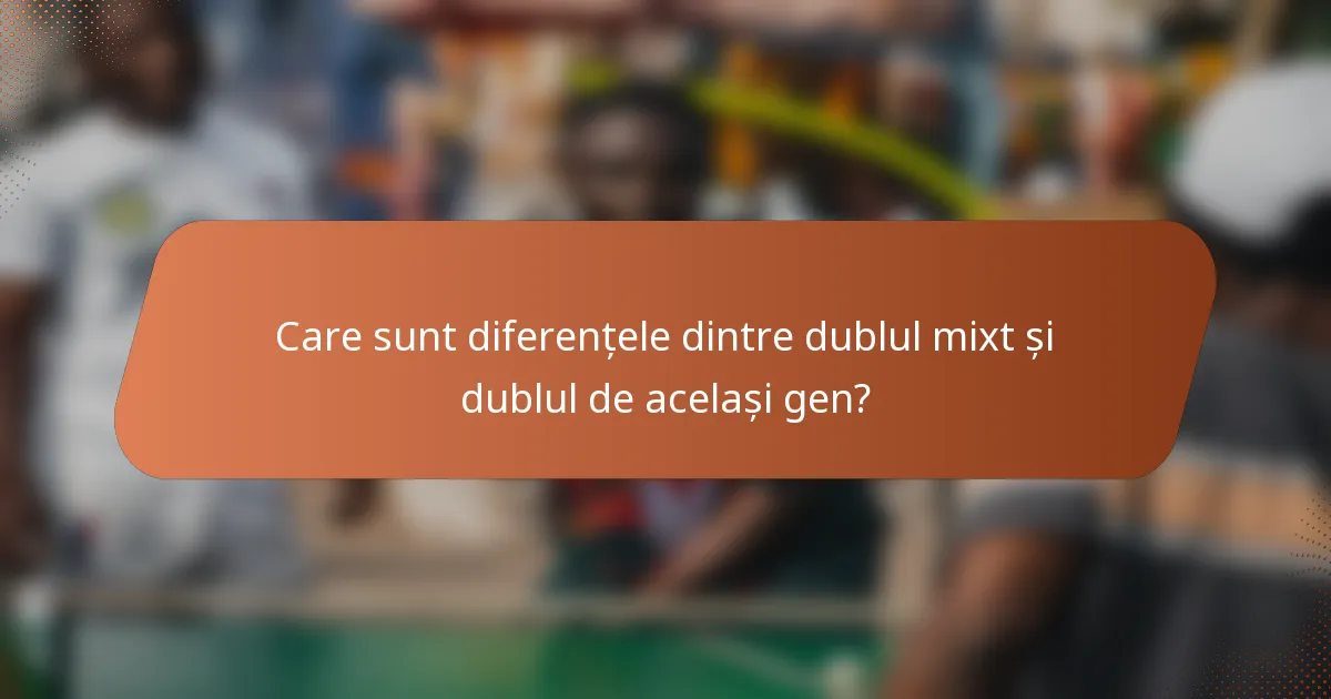 Care sunt diferențele dintre dublul mixt și dublul de același gen?