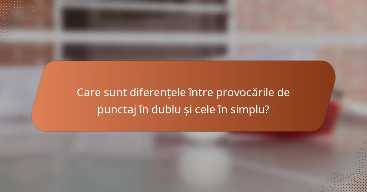 Care sunt diferențele între provocările de punctaj în dublu și cele în simplu?