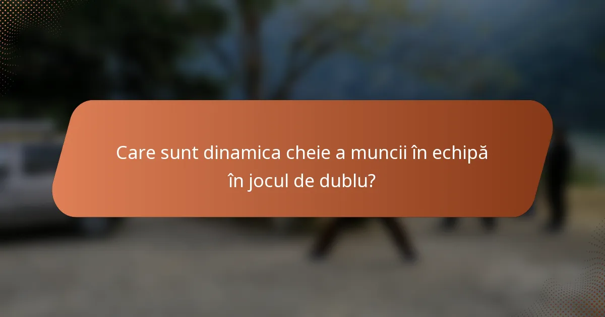 Care sunt dinamica cheie a muncii în echipă în jocul de dublu?