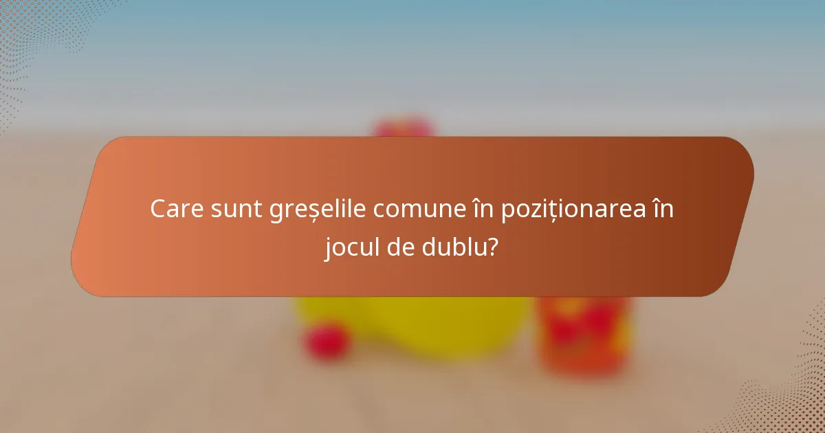 Care sunt greșelile comune în poziționarea în jocul de dublu?