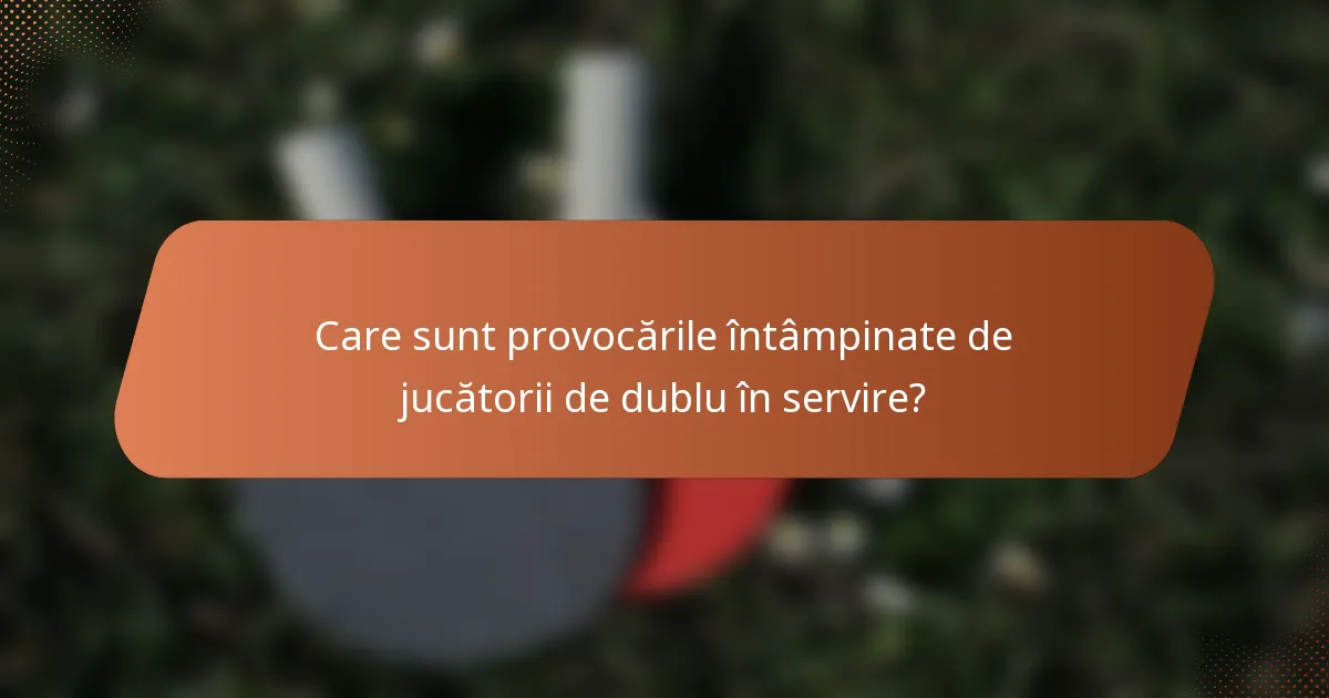Care sunt provocările întâmpinate de jucătorii de dublu în servire?