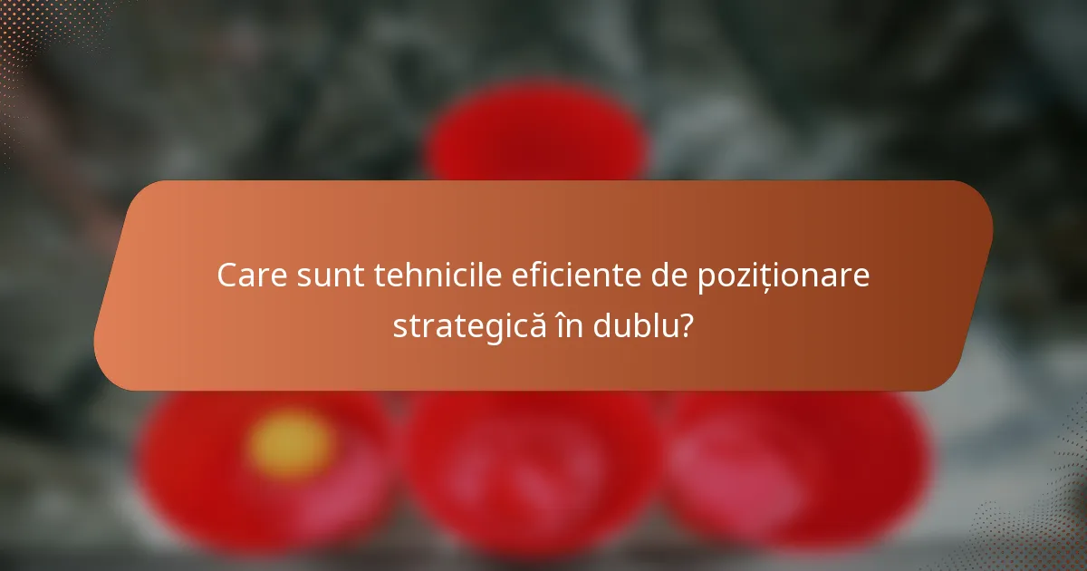 Care sunt tehnicile eficiente de poziționare strategică în dublu?