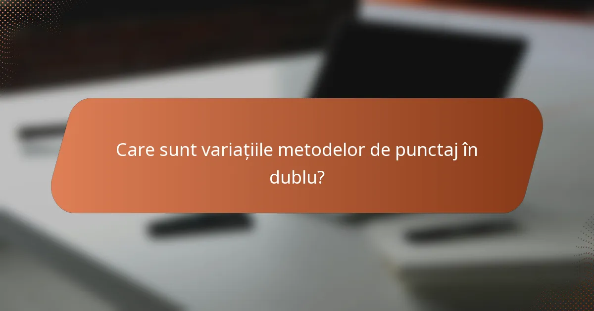 Care sunt variațiile metodelor de punctaj în dublu?