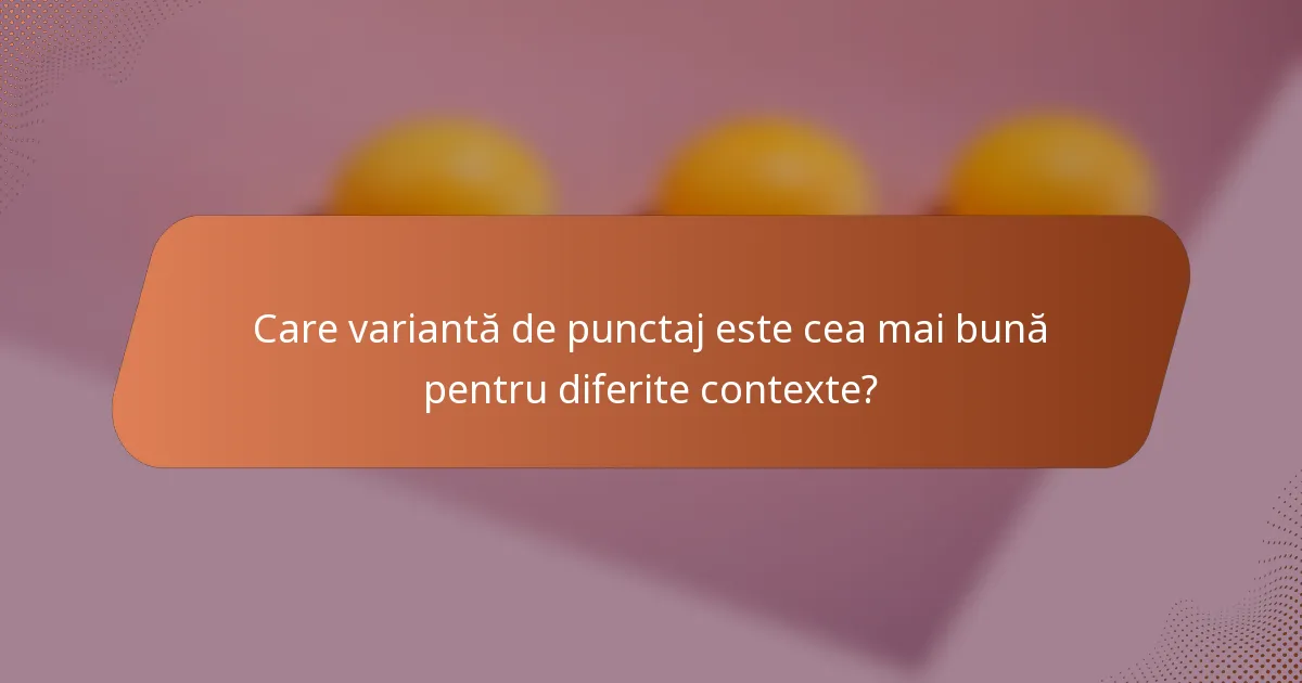 Care variantă de punctaj este cea mai bună pentru diferite contexte?