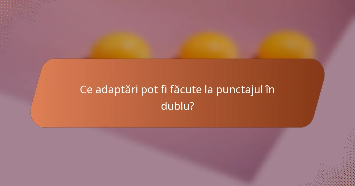 Ce adaptări pot fi făcute la punctajul în dublu?