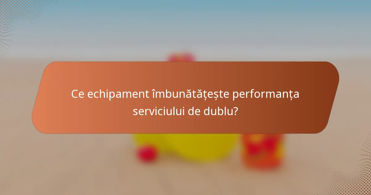 Ce echipament îmbunătățește performanța serviciului de dublu?