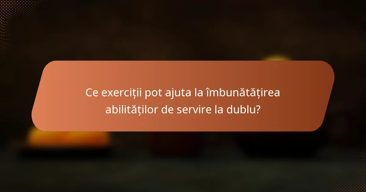 Ce exerciții pot ajuta la îmbunătățirea abilităților de servire la dublu?