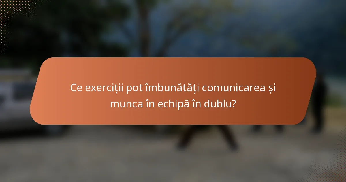 Ce exerciții pot îmbunătăți comunicarea și munca în echipă în dublu?