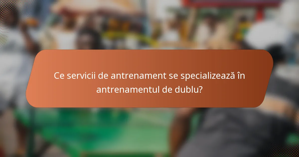 Ce servicii de antrenament se specializează în antrenamentul de dublu?