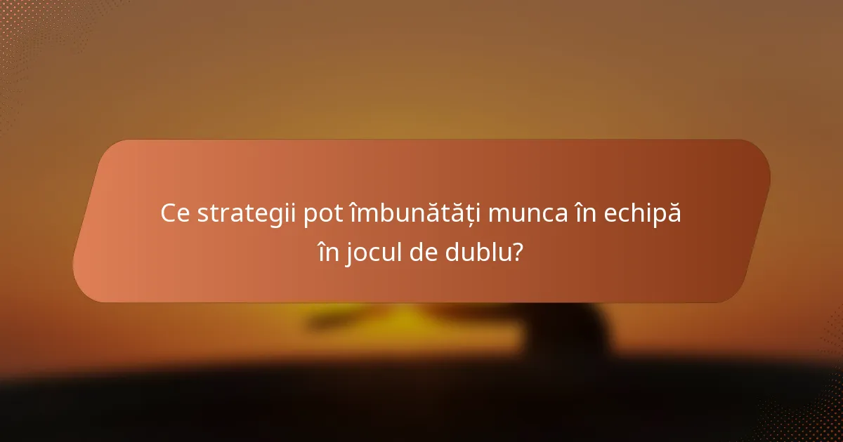 Ce strategii pot îmbunătăți munca în echipă în jocul de dublu?