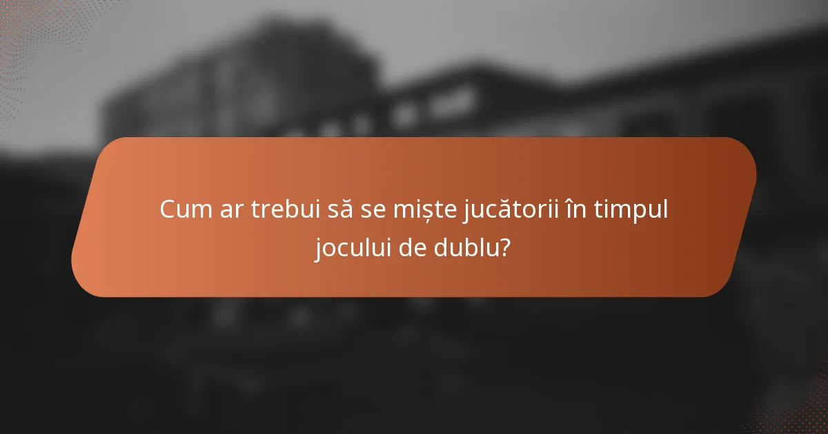 Cum ar trebui să se miște jucătorii în timpul jocului de dublu?