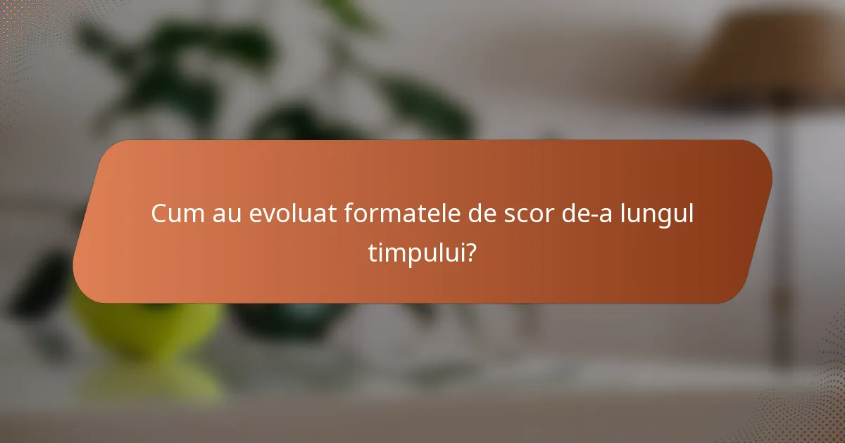 Cum au evoluat formatele de scor de-a lungul timpului?