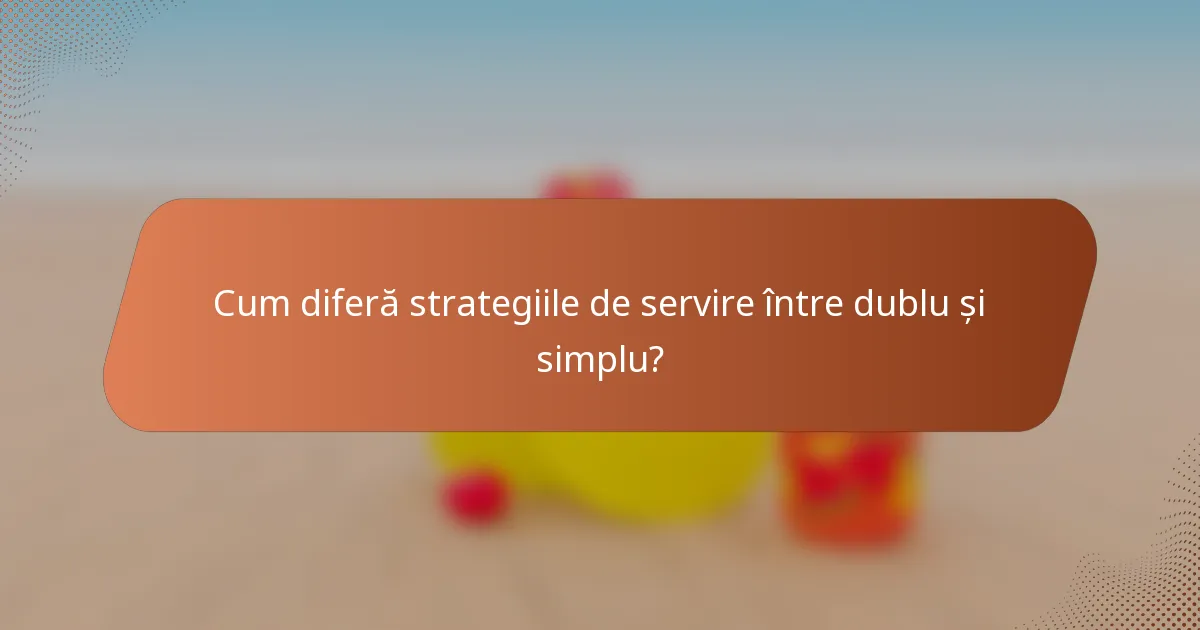 Cum diferă strategiile de servire între dublu și simplu?