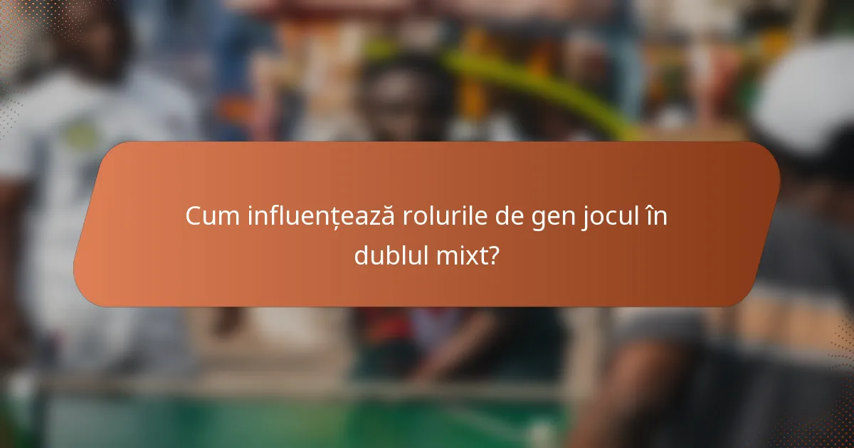 Cum influențează rolurile de gen jocul în dublul mixt?