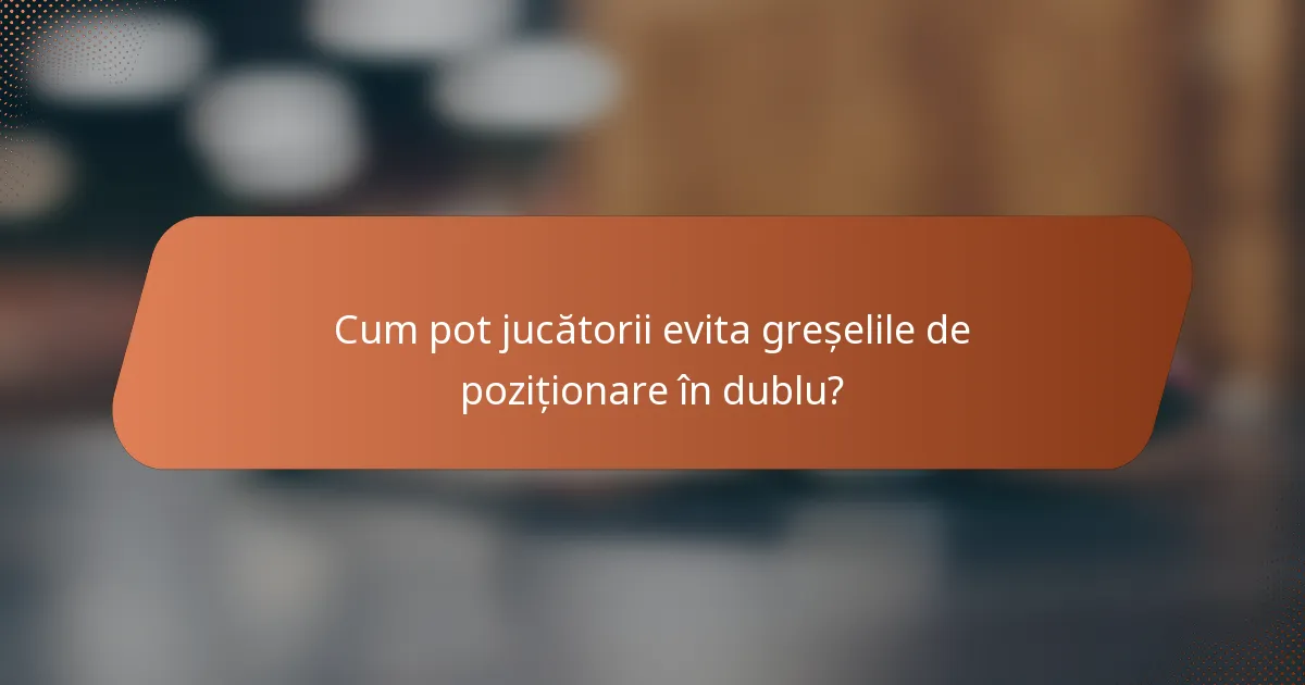Cum pot jucătorii evita greșelile de poziționare în dublu?