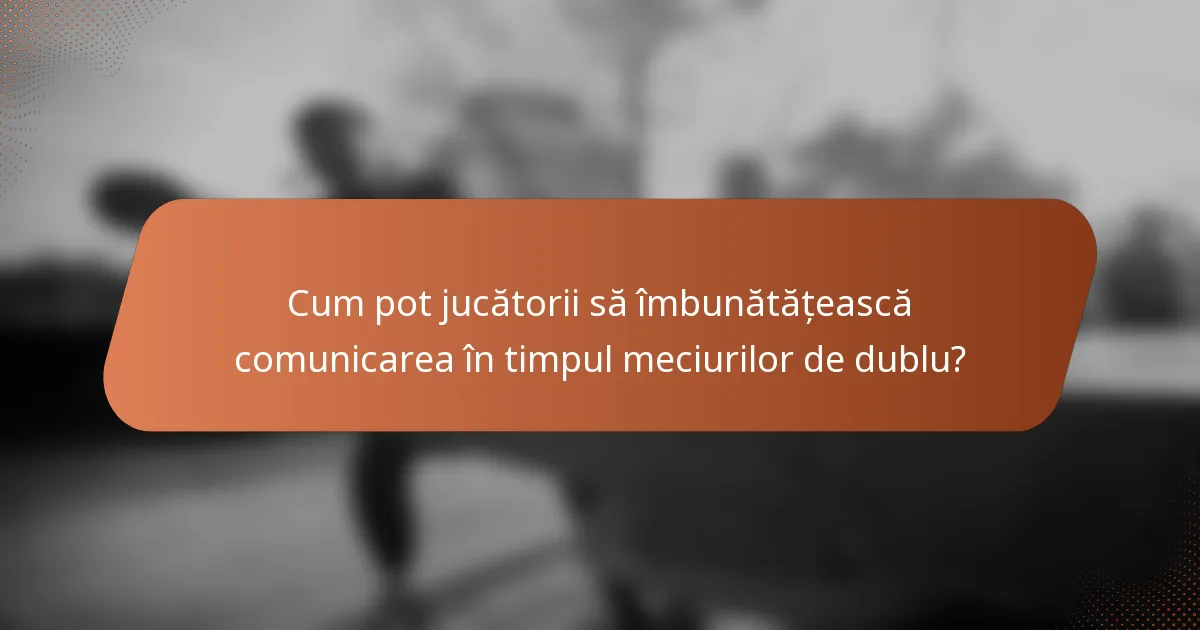 Cum pot jucătorii să îmbunătățească comunicarea în timpul meciurilor de dublu?