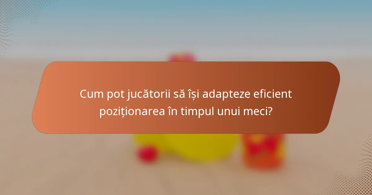 Cum pot jucătorii să își adapteze eficient poziționarea în timpul unui meci?