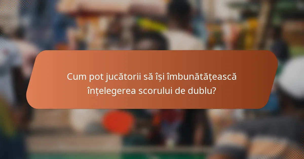 Cum pot jucătorii să își îmbunătățească înțelegerea scorului de dublu?
