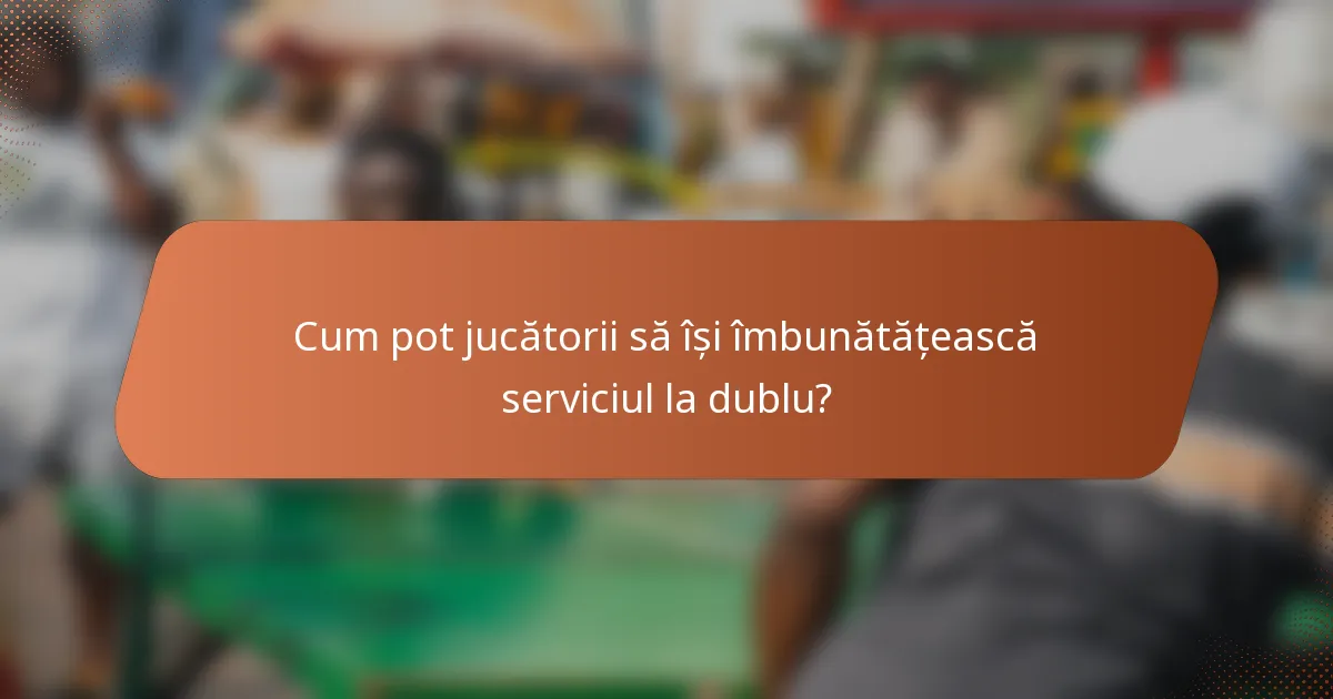 Cum pot jucătorii să își îmbunătățească serviciul la dublu?