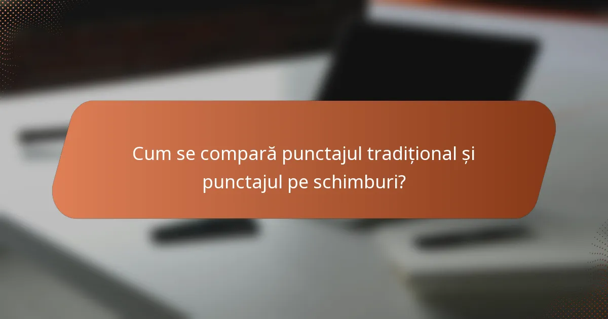 Cum se compară punctajul tradițional și punctajul pe schimburi?