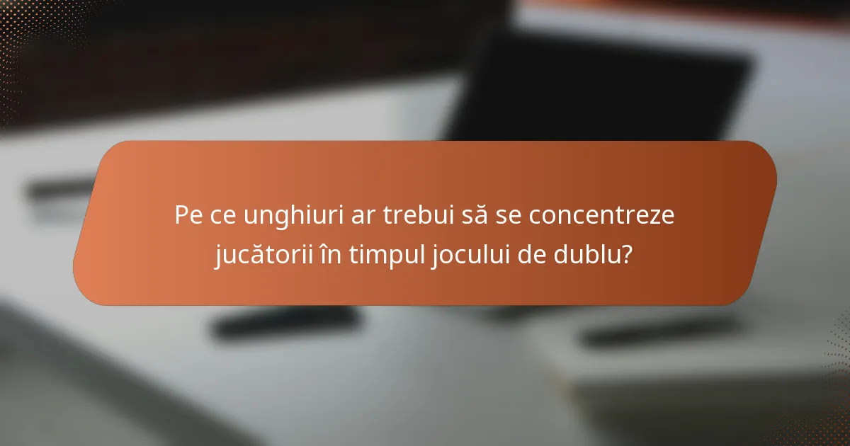 Pe ce unghiuri ar trebui să se concentreze jucătorii în timpul jocului de dublu?